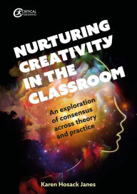 Title: Nurturing Creativity in the Classroom: An exploration of consensus across theory and practice, Author: Karen Hosack Janes