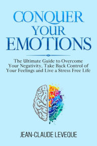 Title: Conquer Your Emotions: The Ultimate Guide to Overcome Your Negativity, Take Back Control of Your Feelings and Live a Stress Free Life, Author: Jean-Claude Leveque