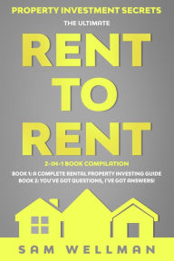Title: Property Investment Secrets - The Ultimate Rent To Rent 2-in-1 Book Compilation - Book 1: A Complete Rental Property Investing Guide - Book 2: You've Got Questions, I've Got Answers!: Using HMO's and Sub-Letting to Build a Passive Income - Financial Freed, Author: Sam Wellman
