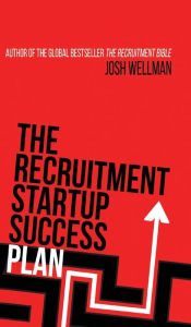 Title: The Recruitment Startup Success Plan: A step-by-step guide that explains how to set up and run a successful recruitment agency, Author: Josh Wellman