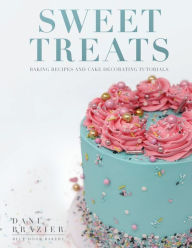 Title: Sweet Treats: Baking Recipes and Cake Decorating Tutorials by Blue Door Bakery, Author: Dani Brazier