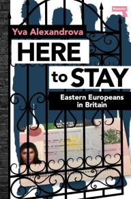 Title: Here to Stay: Eastern Europeans in Britain, Author: Yva Alexandrova