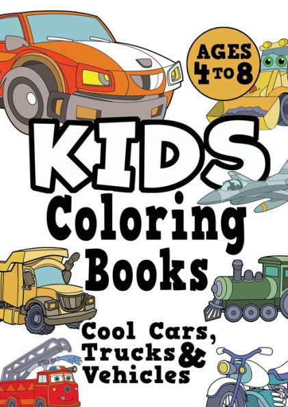 Kids Coloring Books Ages 4-8: COOL CARS, TRUCKS & VEHICLES. Fun, easy, things-that-go, cool coloring vehicle activity workbook for boys & girls aged 4-6, 3-8, 3-5, 6-8