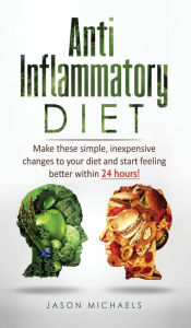 Title: Anti-Inflammatory Diet: Make these simple, inexpensive changes to your diet and start feeling better within 24 hours!, Author: Jason Michaels