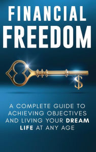 Title: Financial Freedom: A Complete Guide to Achieving Financial Objectives and Living Your Dream Life at Any Age, Author: Jordan Parker