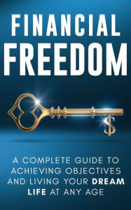 Title: Financial Freedom: A Complete Guide to Achieving Financial Objectives and Living Your Dream Life at Any Age, Author: Jordan Parker