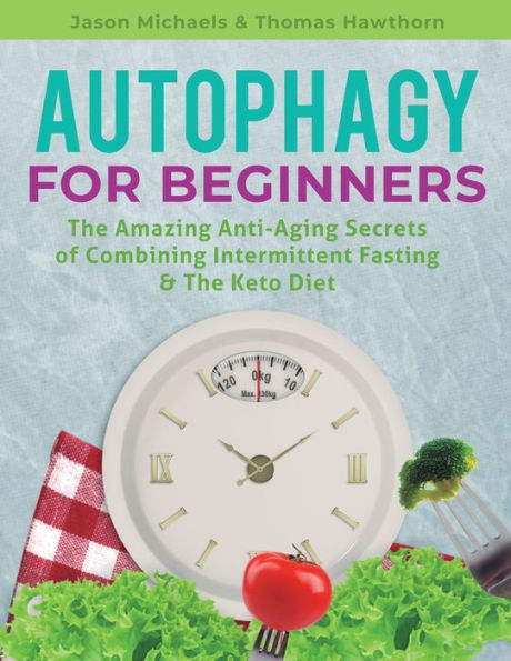 Autophagy for Beginners: The Amazing Anti-Aging Secrets of Combining Intermittent Fasting & The Keto Diet