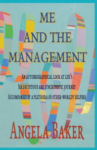Title: ME AND THE MANAGEMENT: An Autobiographical Look at Life's Serendipitous and Synchronistic Journey Accompanied by a Plethora of Other-Worldly Helpers, Author: Baker Angela