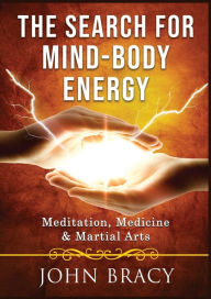 Title: The Search for Mind-Body Energy: Meditation, Medicine & Martial Arts, Author: John Bracy
