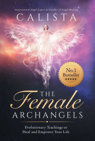 The Female Archangels: Evolutionary Teachings To Heal & Empower Your Life