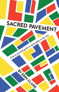 Title: Sacred Pavement: A do-it-yourself guide to spirituality in the city, Author: Erin Clark