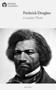 Title: Delphi Complete Works of Frederick Douglass (Illustrated), Author: Frederick Douglass