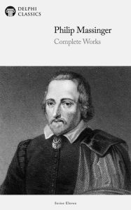 Title: Delphi Complete Works of Philip Massinger: Illustrated Edition, Author: Philip Massinger