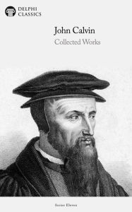 Title: Delphi Collected Works of John Calvin (Illustrated), Author: John Calvin