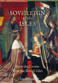 Download free ebooks smartphones Sovereign of the Isles: How the Crown Won the British Isles by Iain Milligan English version 9781913491116