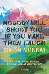 Free downloadable ebooks for kindle Nobody Will Shoot You If You Make Them Laugh: One Man's Journey through the Mountains and Valleys of Life in English 9781913491772