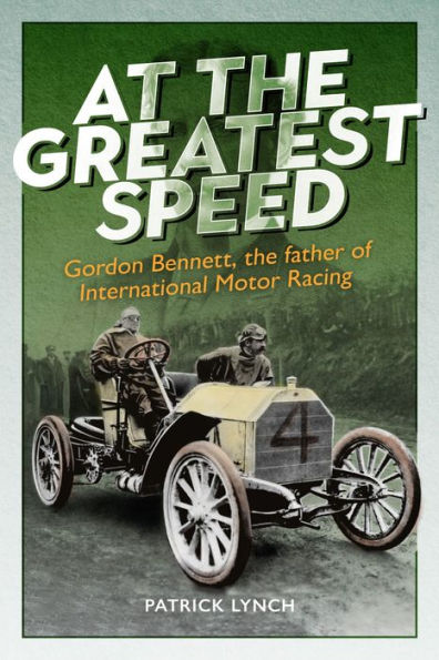 At the Greatest Speed: Gordon Bennett, Father of International Motor Racing