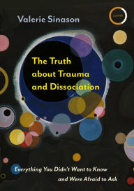 The Truth about Trauma and Dissociation: Everything You Didn't Want to Know and were Afraid to Ask