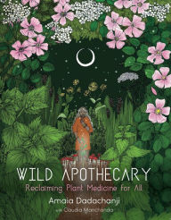 Title: Wild Apothecary: Reclaiming Plant Medicine for All, Author: Amaia Dadachanji
