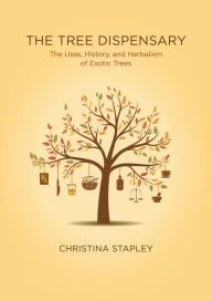 Title: The Tree Dispensary: The Uses, History, and Herbalism of Exotic Trees, Author: Christina Stapley