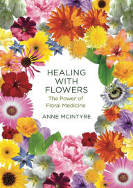 Title: Healing with Flowers: The Power of Floral Medicine, Author: Anne McIntyre