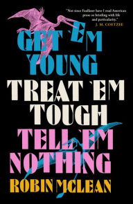 Download ebook files for mobile Get 'em Young, Treat 'em Tough, Tell 'em Nothing by Robin McLean, Robin McLean 9781913505530