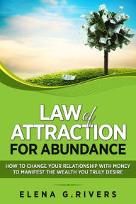 Title: Law of Attraction for Abundance: How to Change Your Relationship with Money to Manifest the Wealth You Truly Desire, Author: Elena G Rivers