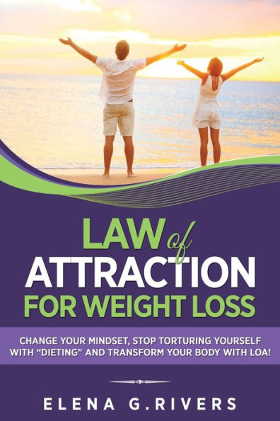 Law of Attraction for Weight Loss: Change Your Relationship with Food, Stop Torturing Yourself "Dieting" and Transform Body LOA!