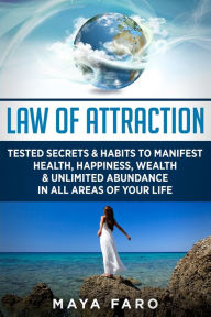Title: Law of Attraction: Tested Secrets & Habits to Manifest Health, Happiness, Wealth & Unlimited Abundance in All Areas of Your Life, Author: Maya Faro