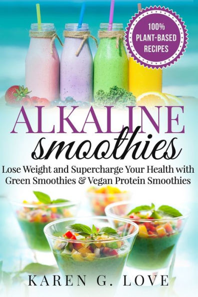 Alkaline Smoothies: Lose Weight & Supercharge Your Health with Green Smoothies and Vegan Protein