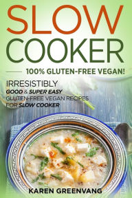Title: Slow Cooker -100% Gluten-Free Vegan: Irresistibly Good & Super Easy Gluten-Free Vegan Recipes for Slow Cooker, Author: Karen Greenvang