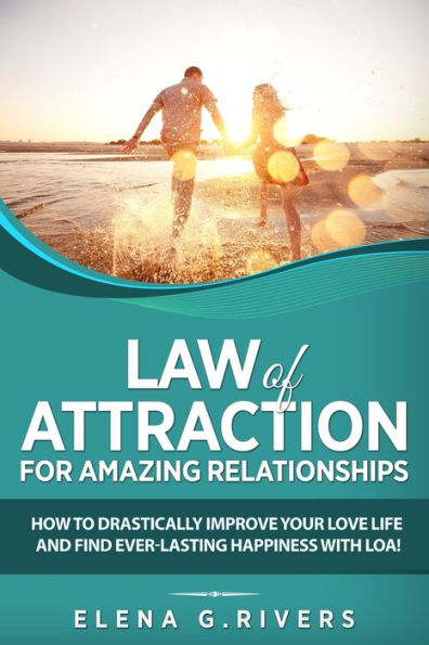 Law of Attraction for Amazing Relationships: How to Drastically Improve Your Love Life and Find Ever-Lasting Happiness with LOA