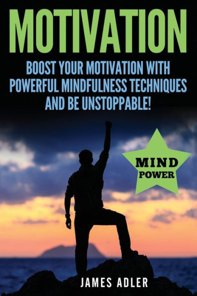 Motivation: Boost Your Motivation with Powerful Mindfulness Techniques and Be Unstoppable