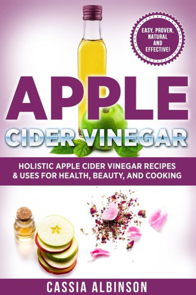 Apple Cider Vinegar: Holistic Recipes & Uses for Health, Beauty, Cooking Home