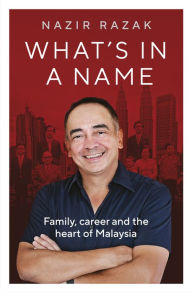 Title: What's in a Name: Family, career and the heart of Malaysia, Author: Nazir Razak