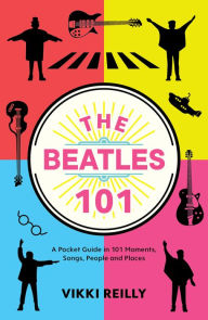 Title: The Beatles 101: A Pocket Guide in 101 Moments, Songs, People and Places, Author: Vikki Reilly