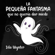 Title: La Pequeï¿½a Fantasma que no querï¿½a dar miedo, Author: Isla Wynter