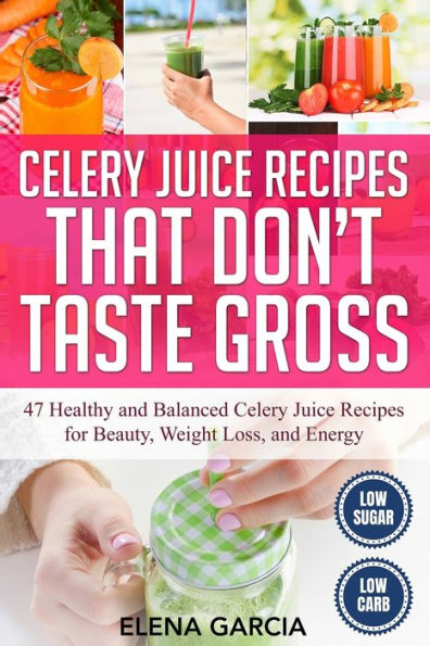 Celery Juice Recipes That Don't Taste Gross: 47 Healthy and Balanced for Beauty, Weight Loss Energy