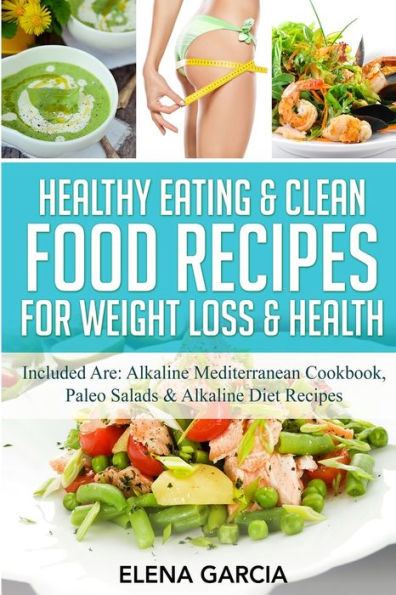 Healthy Eating & Clean Food Recipes for Weight Loss Health: Included are: Alkaline Mediterranean Cookbook, Paleo Salads Diet