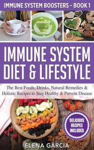 Title: Immune System Diet & Lifestyle: The Best Foods, Drinks, Natural Remedies & Holistic Recipes to Stay Healthy & Prevent Disease, Author: Elena Garcia