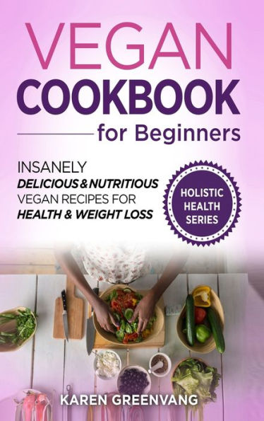 Vegan Cookbook for Beginners: Insanely Delicious and Nutritious Vegan Recipes for Health & Weight Loss