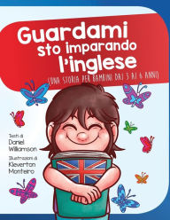 Title: Guardami sto imparando l'inglese: Una storia per bambini dai 3 ai 6 anni, Author: Daniel Williamson