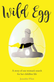 Title: Wild Egg: A story of one woman's search for her childfree life, Author: Jennifer Flint