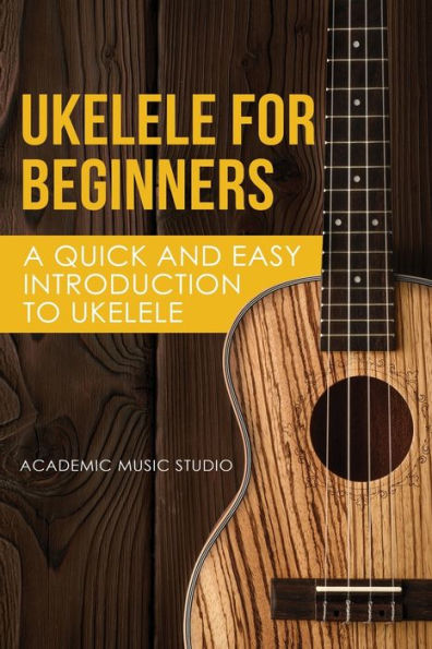 Ukelele for Beginners: A Quick and Easy Introduction to