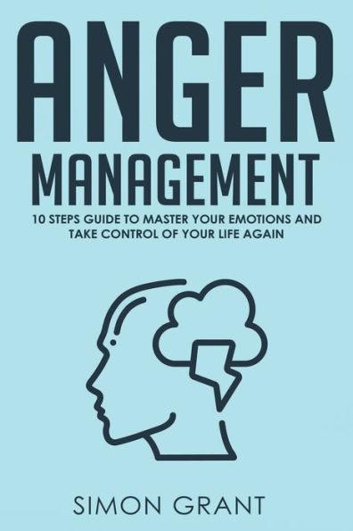 Anger Management: 10 Steps Guide to Master Your Emotions and Take Control of Your Life Again