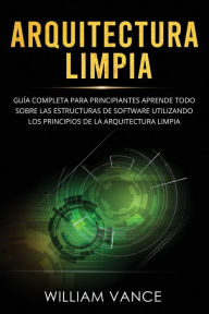 Title: Arquitectura limpia: GuÃ¯Â¿Â½a completa para principiantes Aprende todo sobre las estructuras de software utilizando los principios de la arquitectura limpia, Author: William Vance