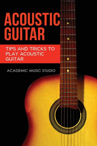 Acoustic Guitar: Tips and Tricks to Play Guitar