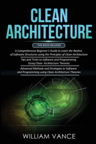 Title: CLEAN ARCHITECTURE: 3 Books in 1 - Beginner's Guide to Learn Software Structures +Tips and Tricks to Software Programming +Advanced Methods to Software Programming Using Clean Architecture Theories, Author: William Vance