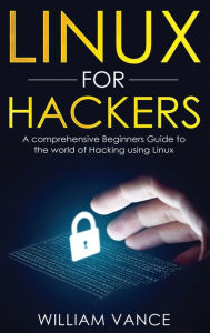 Title: Linux for Hackers: A Comprehensive Beginners Guide to the World of Hacking Using Linux, Author: William Vance