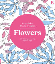Textbook ebooks download free Large Print Colour & Frame - Flowers: 31 Relaxing Colouring Pages to Enjoy English version